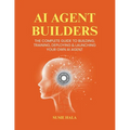 AI Agent Builders: The Complete Guide to Building, Training, Deploying & Launching Your Own AI Agent - Paperback