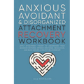 Anxious, Avoidant, and Disorganized Attachment Recovery Workbook: Apply Attachment Theory to Understand Your Behavior Patterns, Improve Emotional Regu - Paperback