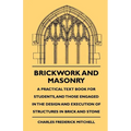 Brickwork And Masonry - A Practical Text Book For Students, And Those Engaged In The Design And Execution Of Structures In Brick And Stone - Paperback