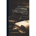 The Life and Adventures of Alexander Selkirk, the Real Robinson Crusoe: A Narrative Founded on Facts - Hardcover