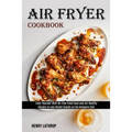 Air Fryer Cookbook: Recipes to Lose Weight Rapidly on the Ketogenic Diet (Treat Yourself With Oil-free Fried Food and Eat Healthy) - Paperback