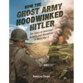 How the Ghost Army Hoodwinked Hitler: The Story of American Artistry and Deception in World War II - Hardcover