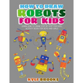 How To Draw Robots: Learn How to Draw Robot for Kids with Step by Step Guide - Paperback