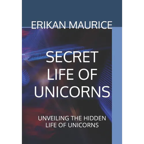 Secret Life of Unicorns: Unveiling the Hidden Life of Unicorns - Paperback