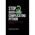 Stop Overcomplicating Python: Programming Doesn't Have to Be Complicated - Paperback
