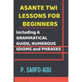 Twi Lessons for Beginners: Including A GRAMMATICAL GUIDE and NUMEROUS IDIOMS & PHRASES REVISED EDITION (ANNOTATED). - Paperback