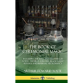 The Book of Ceremonial Magic: Including the Rites and Mysteries of Goetic Theurgy, Sorcery, Black Magic Rituals, and Infernal Necromancy (Hardcover) - Hardcover