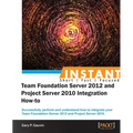 Instant Team Foundation Server 2012 and Project Server 2010 Integration How-to - Paperback
