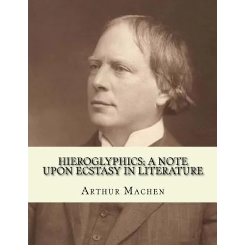Hieroglyphics; a note upon ecstasy in literature. By: Arthur Machen: Arthur Machen (3 March 1863 - 15 December 1947) was a Welsh author and mystic of - Paperback