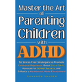 Master the Art of Parenting Children with ADHD: 51 Stress Free Strategies to Promote Emotional Regulation, Boost Social Skills, Advocate for School Su - Hardcover