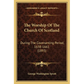 The Worship Of The Church Of Scotland: During The Covenanting Period, 1638-1661 (1893) - Paperback