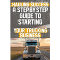 Hauling Success A Step-by-Step Guide to Starting and Scaling Your Trucking Business: Discover the essential steps to launch and expand your trucking b - Paperback