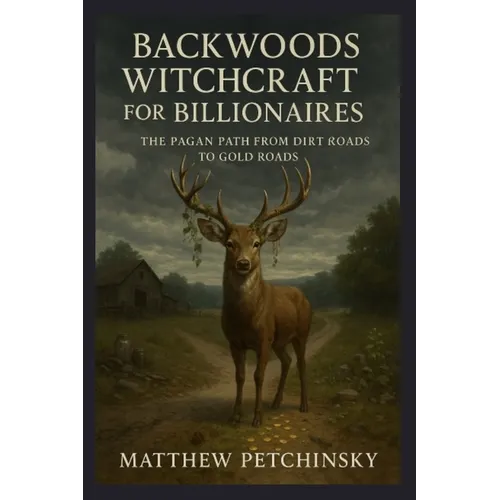 Backwoods Witchcraft for Billionaires: The Pagan Path from Dirt Roads to Gold Roads - Paperback