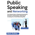 Public Speaking and Networking: The Ultimate Guide to Mastering Presentations, Persuasion, Communication, Small Talk and Increasing Your Overall Netwo - Hardcover