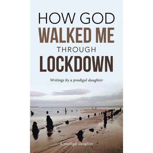 How God Walked Me Through Lockdown: Writings by a Prodigal Daughter - Hardcover