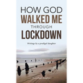 How God Walked Me Through Lockdown: Writings by a Prodigal Daughter - Hardcover