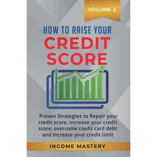 How to Raise your Credit Score: Proven Strategies to Repair Your Credit Score, Increase Your Credit Score, Overcome Credit Card Debt and Increase Your - Hardcover