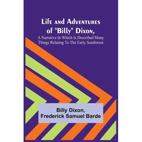 Life and Adventures of "Billy" Dixon, A Narrative in which is Described many things Relating to the Early Southwest - Paperback