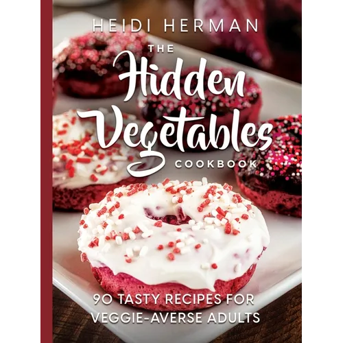 The Hidden Vegetables Cookbook: 90 Tasty Recipes for Veggie-Averse Adults - Hardcover