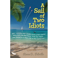 A Sail of Two Idiots: 100+ Lessons and Laughs from a Non-Sailor Who Quit the Rat Race, Took the Helm, and Sailed to a New Life in the Caribbean - Paperback