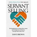Servant Selling: The Handbook for Closing More Deals and Giving Your Customers Exactly What They Need - Hardcover
