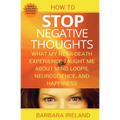 How To Stop Negative Thoughts: What My Near Death Experience Taught Me About Mind Loops, Neuroscience, and Happiness - Paperback