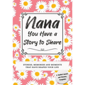 Nana, You Have a Story to Share: Stories, Memories and Moments That Have Shaped Your Life - Paperback