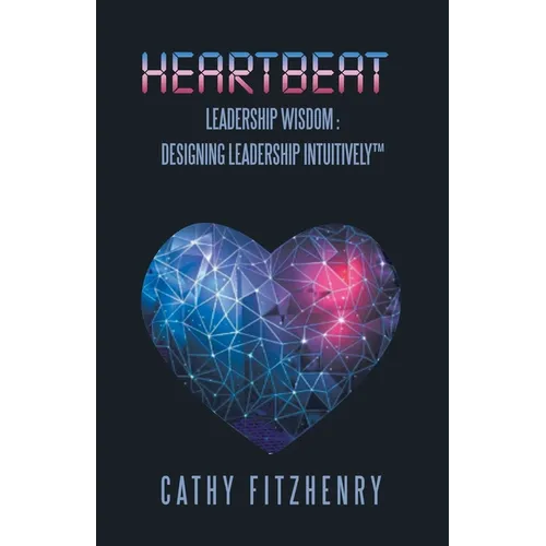 Heartbeat Leadership Wisdom: Designing Leadership Intuitively - Paperback