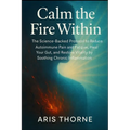 Calm the Fire Within: The Science-Backed Protocol to Reduce Autoimmune Pain and Fatigue, Heal Your Gut, and Restore Vitality by Soothing Chronic Infla - Paperback