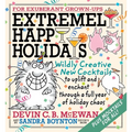 Extremely Happy Holidays: Wildly Creative New Cocktails to Uplift and Enchant Through a Full Year of Holiday Chaos - Hardcover