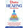 Chakra Healing for Beginners: How to Heal and Balance Your Chakras Through Meditation Yoga, Gemstones and Crystals. Positive Energy, Awareness therapy - Paperback