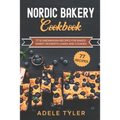 Nordic Bakery Cookbook: 77 Scandinavian Recipes For Baked Sweet Desserts Cakes and Cookies - Paperback