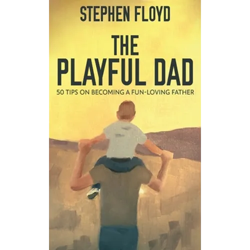 The Playful Dad: 50 Tips On Becoming A Fun-loving Father - Hardcover