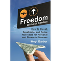 Freedom Without Borders: How to Invest, Expatriate, and Retire Overseas for Personal and Financial Success - Hardcover