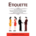 Etiquette: Most Common Etiquette Rules & Social Situations Where Etiquette Matters (A Guide to Social Graces, Manners and Proper Behavior in Various S - Paperback