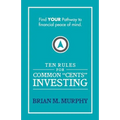 Ten Rules for Common "Cents" Investing by Brian M. Murphy: Ten easy to follow steps to successful investing and financial peace of mind. - Paperback