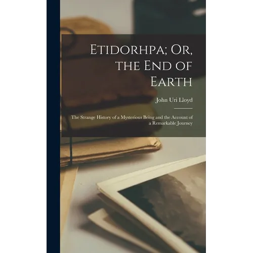 Etidorhpa; Or, the End of Earth: The Strange History of a Mysterious Being and the Account of a Remarkable Journey - Hardcover