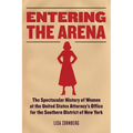 Entering the Arena: The Spectacular History of Women at the United States Attorney's Office for the Southern District of New York - Hardcover