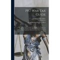 1917 War Tax Guide: The Federal Laws Covering: The Income Tax, Stamp Tax, Profits Tax, Business Tax, Estate Tax, Corporation Tax, Codified - Hardcover