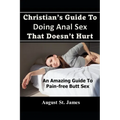 Christian's Guide To Having Anal Sex That Doesn't Hurt: An Amazing Guide To Pain-Free Butt Sex - Paperback