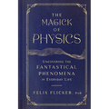 The Magick of Physics: Uncovering the Fantastical Phenomena in Everyday Life - Hardcover