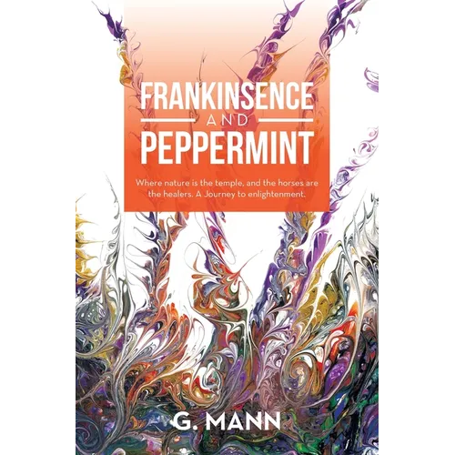 Frankinsence and Peppermint: Where Nature Is the Temple, and the Horses Are the Healers. a Journey to Enlightenment. - Paperback