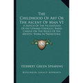 The Childhood Of Art Or The Ascent Of Man V1: A Sketch Of The Vicissitudes Of His Upward Struggle, Based Chiefly On The Relics Of His Artistic Work In - Paperback