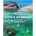 Paddle Boarding South West England: 100 Places to Sup, Canoe & Kayak in Cornwall, Devon, Dorset, Somerset, Wiltshire and Bristol - Paperback