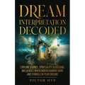 Dream Interpretation Decoded: Explore Science, Spirituality & Cultural Influences When Understanding Signs and Symbols in Your Dreams - Paperback