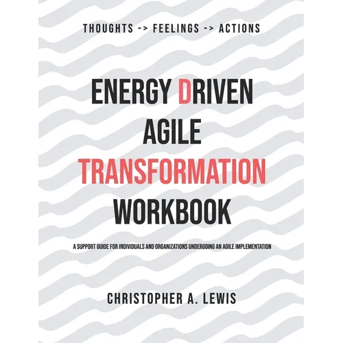 Energy Driven Agile Transformation Workbook: A support guide for individuals and organizations undergoing an agile implementation - Paperback
