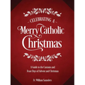 Celebrating a Merry Catholic Christmas: A Guide to the Customs and Feast Days of Advent and Christmas - Hardcover