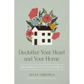 Declutter Your Heart and Your Home: How a Minimalist Life Yields Maximum Joy - Paperback