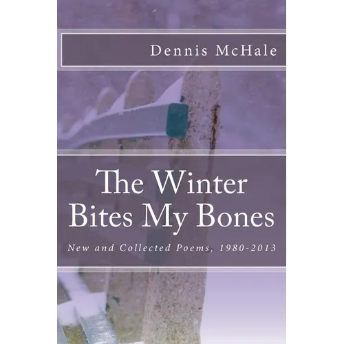 The Winter Bites My Bones: New and Collected Poems, 1980-2013 - Paperback