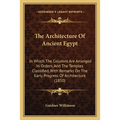 The Architecture Of Ancient Egypt: In Which The Columns Are Arranged In Orders, And The Temples Classified, With Remarks On The Early Progress Of Arch - Paperback